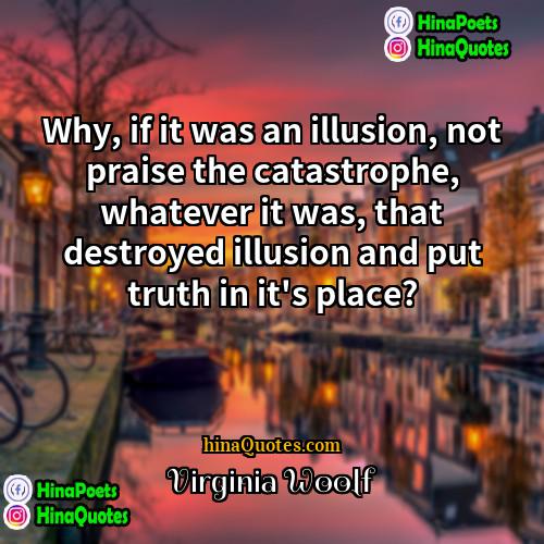 Virginia Woolf Quotes | Why, if it was an illusion, not